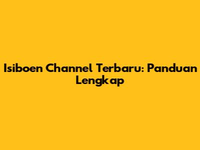 Isiboen Channel Terbaru: Panduan Lengkap