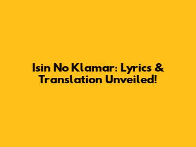 Isin No Klamar: Lyrics & Translation Unveiled!