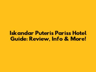 Iskandar Puteri's Pariss Hotel Guide: Review, Info & More!