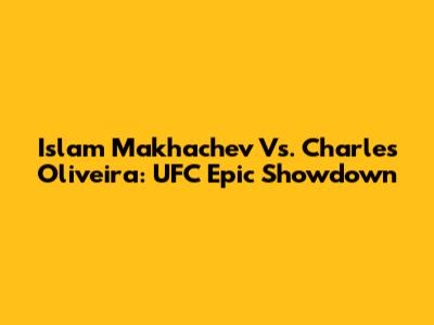 Islam Makhachev Vs. Charles Oliveira: UFC Epic Showdown