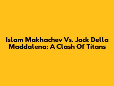 Islam Makhachev Vs. Jack Della Maddalena: A Clash Of Titans