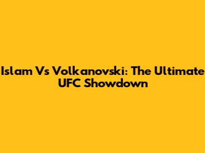Islam Vs Volkanovski: The Ultimate UFC Showdown