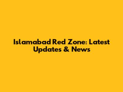 Islamabad Red Zone: Latest Updates & News