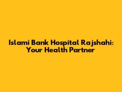 Islami Bank Hospital Rajshahi: Your Health Partner