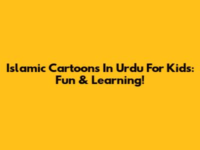 Islamic Cartoons In Urdu For Kids: Fun & Learning!