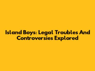 Island Boys: Legal Troubles And Controversies Explored