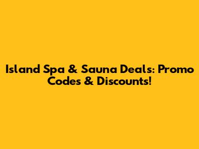 Island Spa & Sauna Deals: Promo Codes & Discounts!