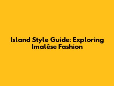 Island Style Guide: Exploring Imalêse Fashion