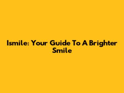 Ismile: Your Guide To A Brighter Smile