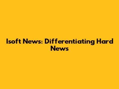 Isoft News: Differentiating Hard News