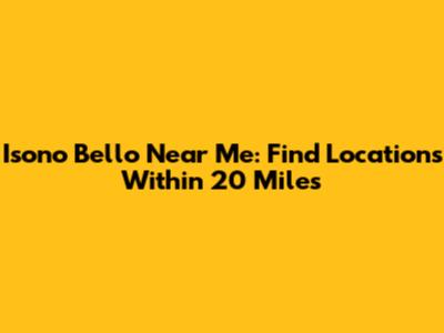 Isono Bello Near Me: Find Locations Within 20 Miles