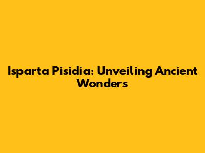 Isparta Pisidia: Unveiling Ancient Wonders