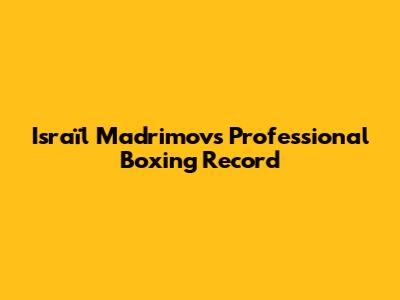 Israïl Madrimov's Professional Boxing Record