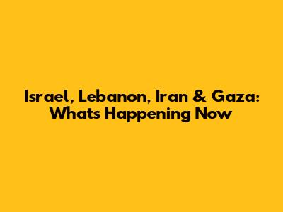 Israel, Lebanon, Iran & Gaza: What's Happening Now