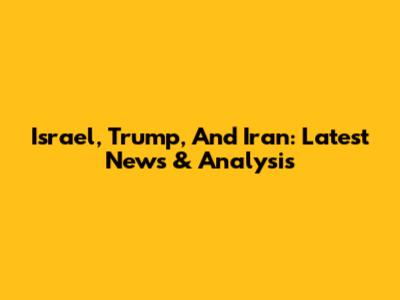 Israel, Trump, And Iran: Latest News & Analysis