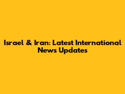 Israel & Iran: Latest International News Updates