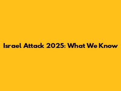 Israel Attack 2025: What We Know