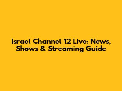 Israel Channel 12 Live: News, Shows & Streaming Guide