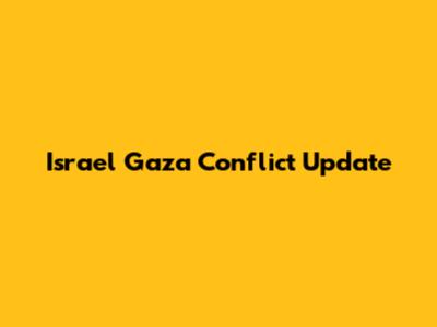 Israel Gaza Conflict Update