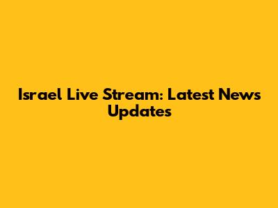 Israel Live Stream: Latest News Updates
