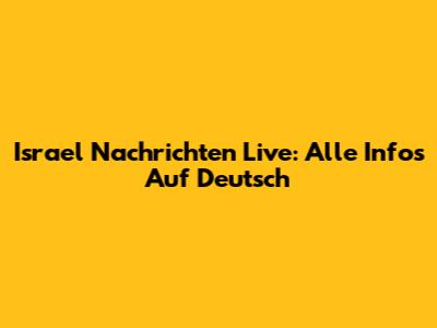Israel Nachrichten Live: Alle Infos Auf Deutsch