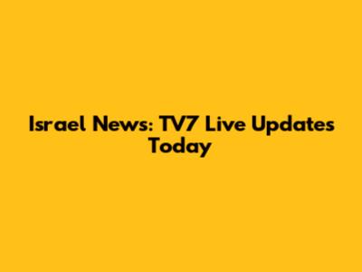 Israel News: TV7 Live Updates Today