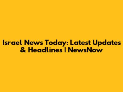 Israel News Today: Latest Updates & Headlines | NewsNow