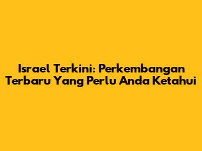 Israel Terkini: Perkembangan Terbaru Yang Perlu Anda Ketahui
