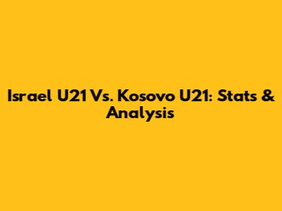 Israel U21 Vs. Kosovo U21: Stats & Analysis