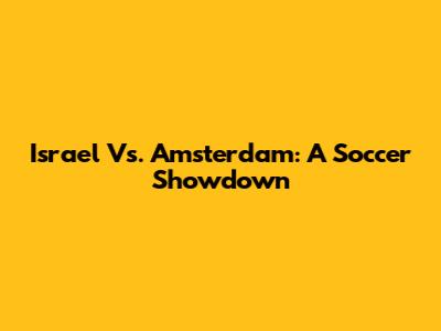 Israel Vs. Amsterdam: A Soccer Showdown