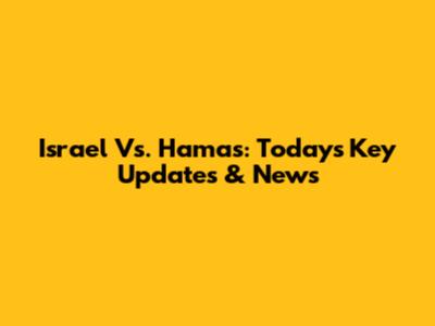 Israel Vs. Hamas: Today's Key Updates & News