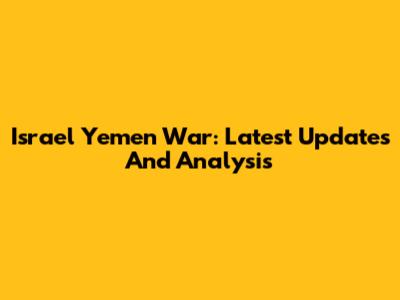Israel Yemen War: Latest Updates And Analysis