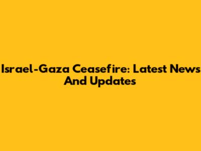 Israel-Gaza Ceasefire: Latest News And Updates
