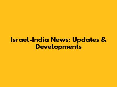 Israel-India News: Updates & Developments