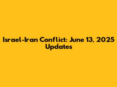 Israel-Iran Conflict: June 13, 2025 Updates