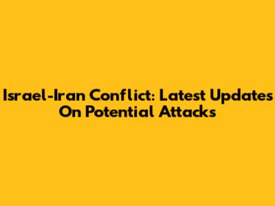 Israel-Iran Conflict: Latest Updates On Potential Attacks