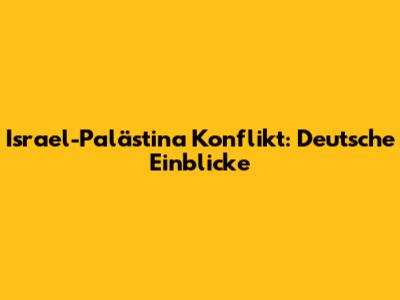Israel-Palästina Konflikt: Deutsche Einblicke