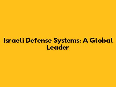 Israeli Defense Systems: A Global Leader