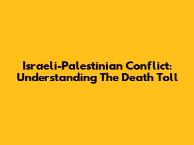 Israeli-Palestinian Conflict: Understanding The Death Toll