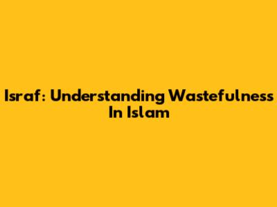 Israf: Understanding Wastefulness In Islam