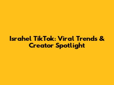 Israhel TikTok: Viral Trends & Creator Spotlight