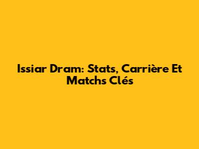 Issiar Dram: Stats, Carrière Et Matchs Clés