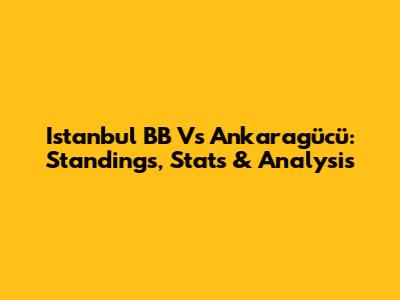 Istanbul BB Vs Ankaragücü: Standings, Stats & Analysis