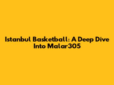 Istanbul Basketball: A Deep Dive Into Malar305