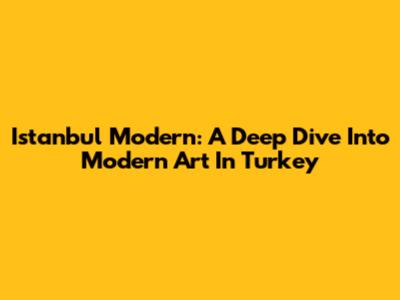 Istanbul Modern: A Deep Dive Into Modern Art In Turkey
