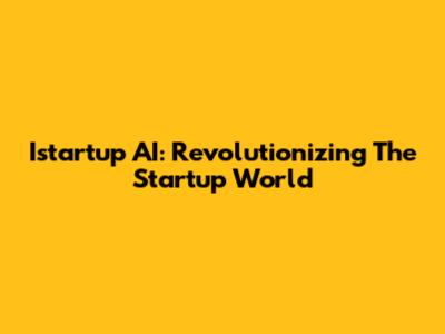 Istartup AI: Revolutionizing The Startup World