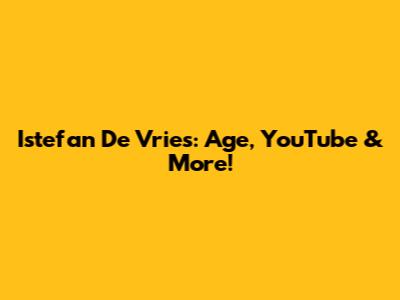 Istefan De Vries: Age, YouTube & More!