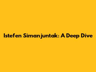 Istefen Simanjuntak: A Deep Dive