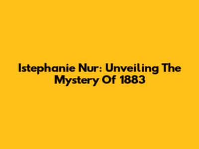Istephanie Nur: Unveiling The Mystery Of 1883