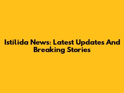 Istilida News: Latest Updates And Breaking Stories